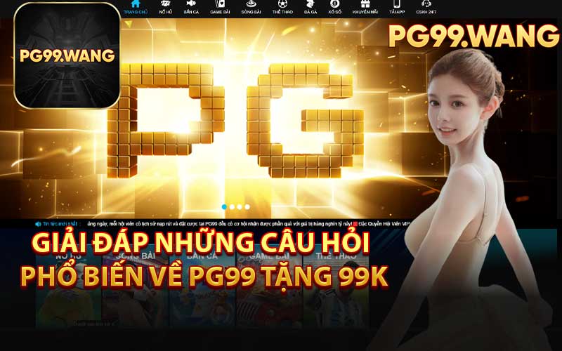Giải Đáp Những Câu Hỏi Phổ Biến Về PG99 Tặng 99K