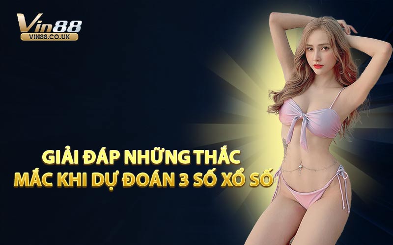Giải Đáp Những Thắc Mắc Khi Dự Đoán 3 Số Xổ Số